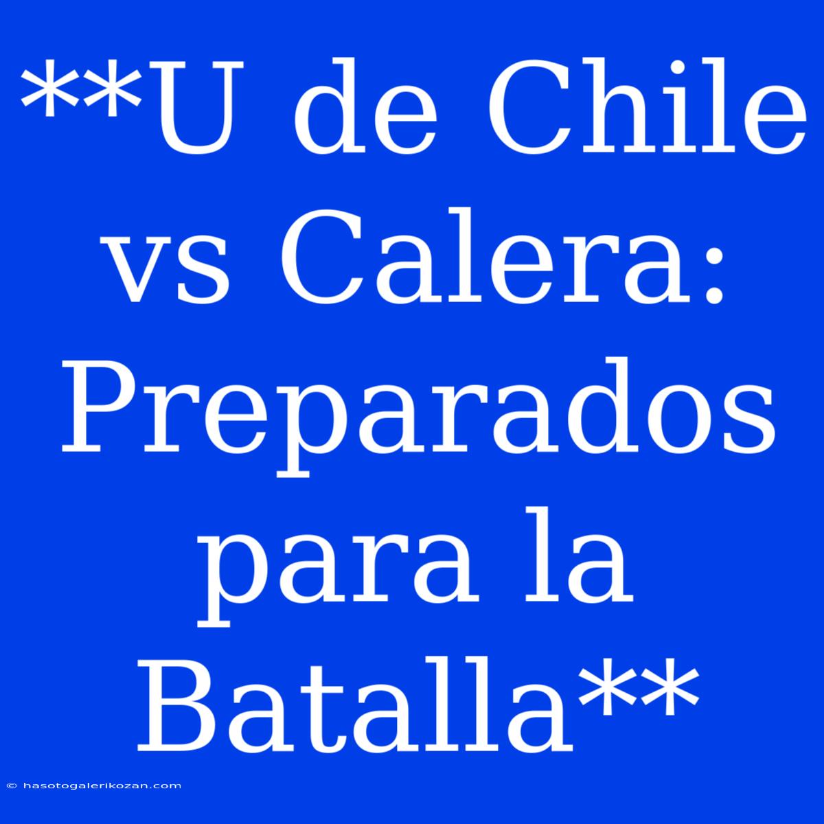 **U De Chile Vs Calera:  Preparados Para La Batalla**