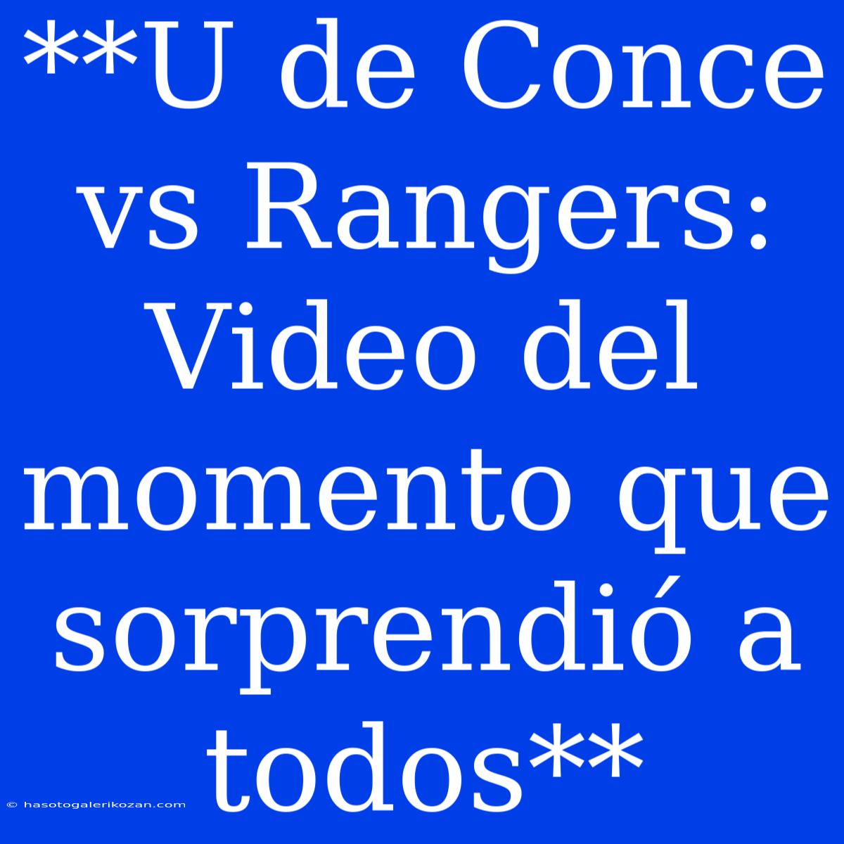 **U De Conce Vs Rangers: Video Del Momento Que Sorprendió A Todos**