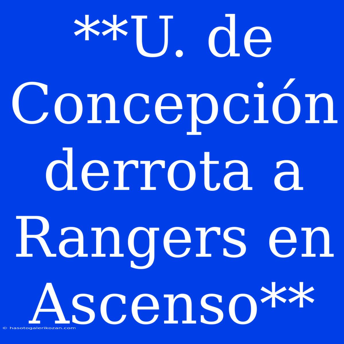 **U. De Concepción Derrota A Rangers En Ascenso**