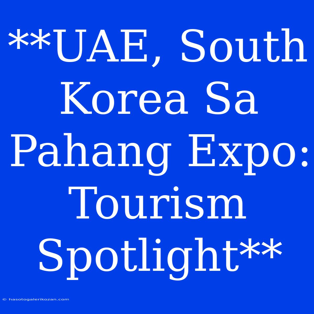 **UAE, South Korea Sa Pahang Expo: Tourism Spotlight**