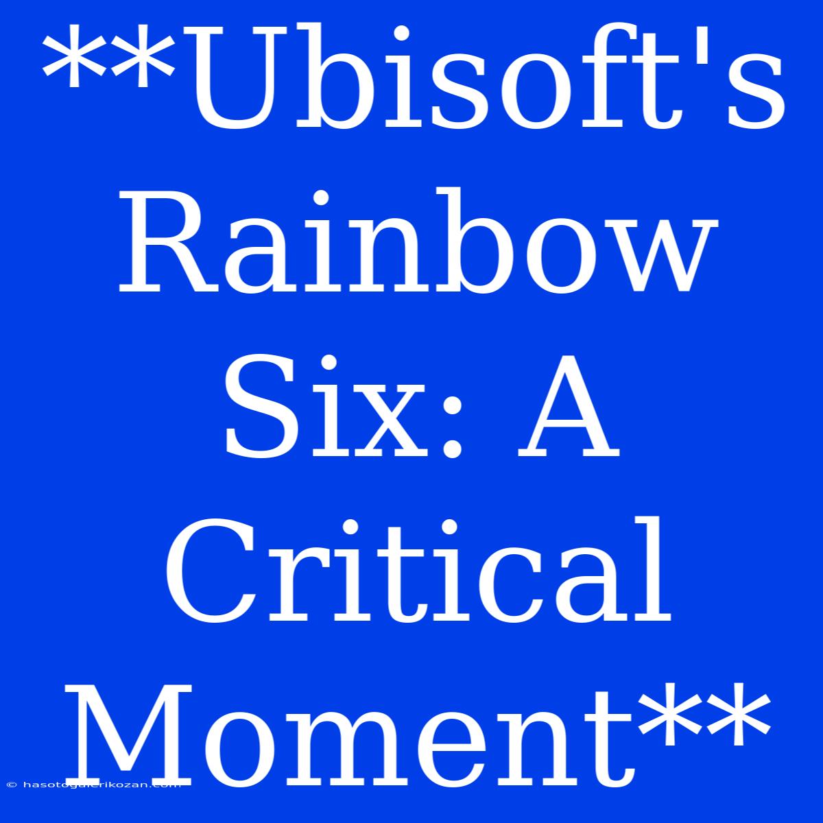 **Ubisoft's Rainbow Six: A Critical Moment**