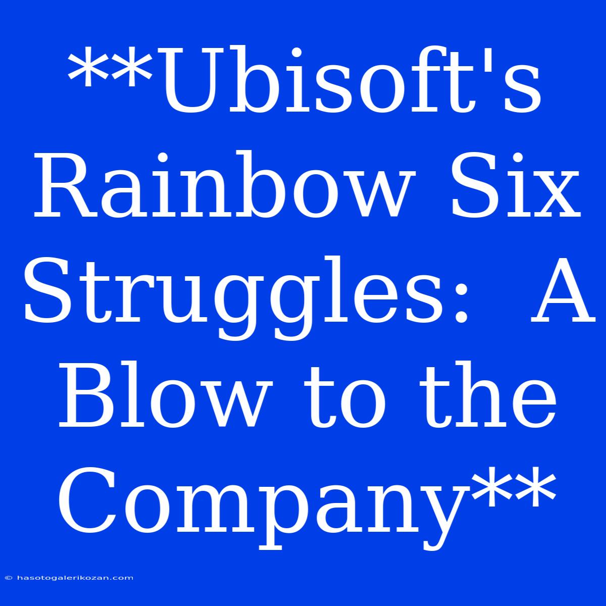 **Ubisoft's Rainbow Six Struggles:  A Blow To The Company**