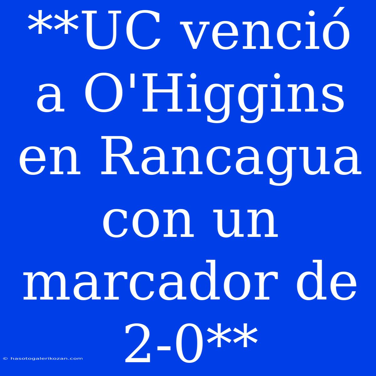 **UC Venció A O'Higgins En Rancagua Con Un Marcador De 2-0**