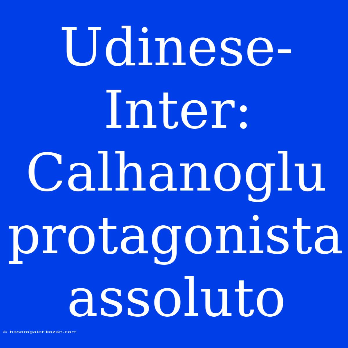 Udinese-Inter: Calhanoglu Protagonista Assoluto