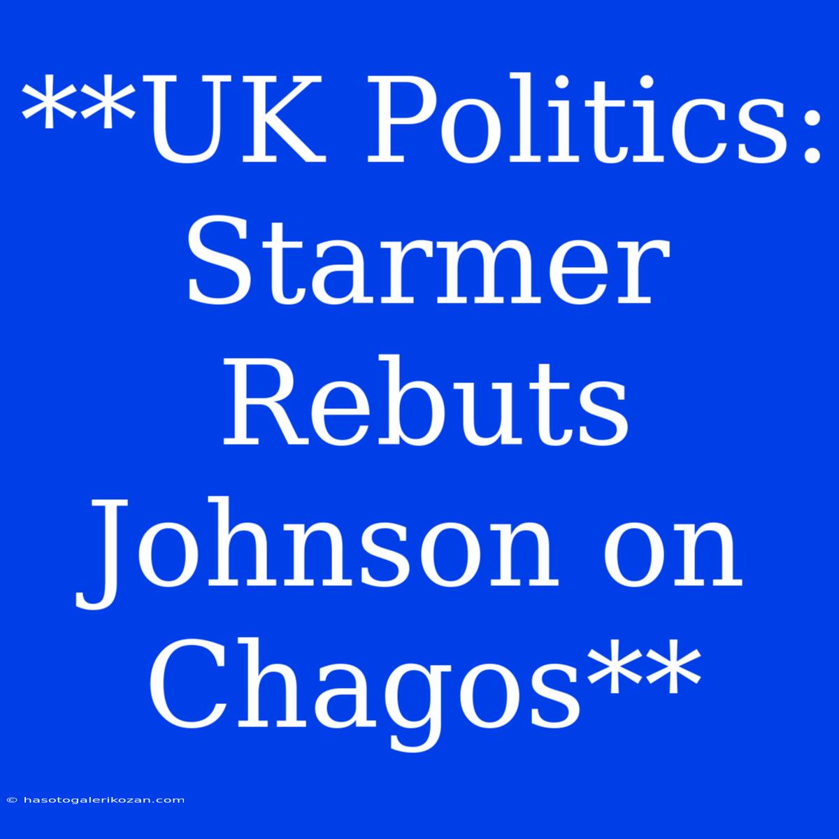 **UK Politics: Starmer Rebuts Johnson On Chagos**