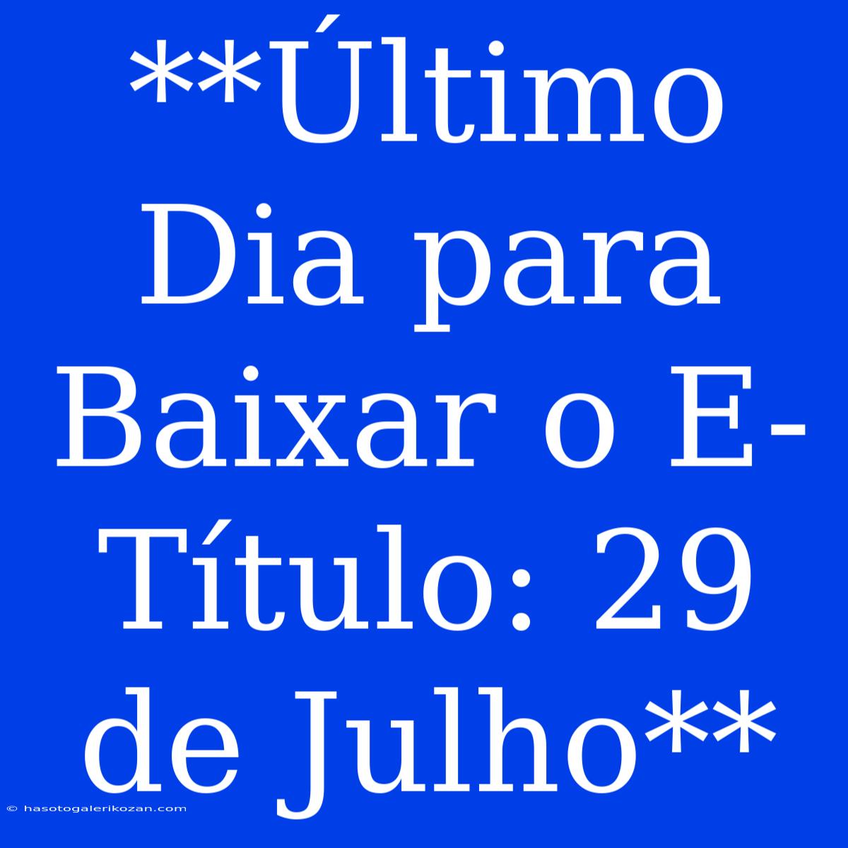 **Último Dia Para Baixar O E-Título: 29 De Julho**