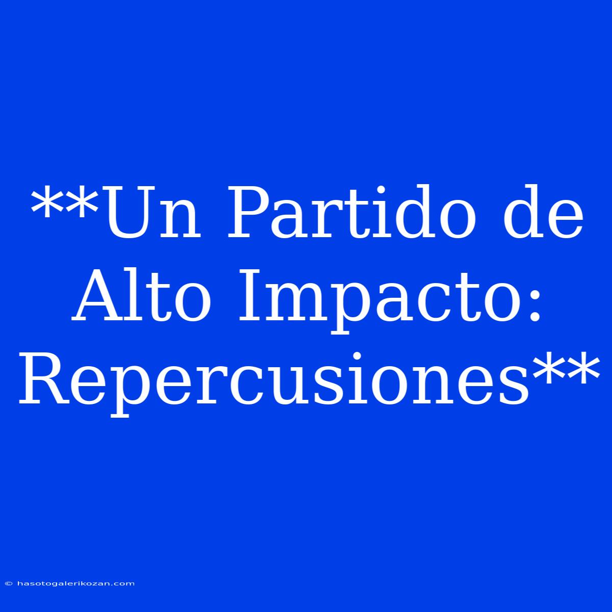 **Un Partido De Alto Impacto: Repercusiones** 