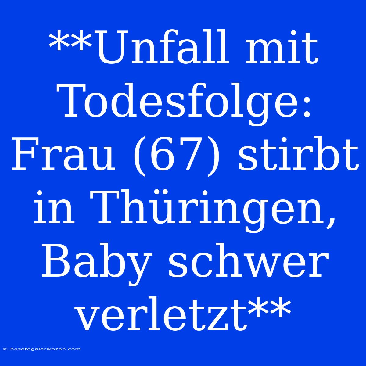 **Unfall Mit Todesfolge: Frau (67) Stirbt In Thüringen, Baby Schwer Verletzt**