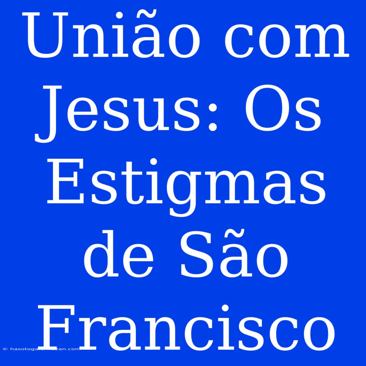 União Com Jesus: Os Estigmas De São Francisco