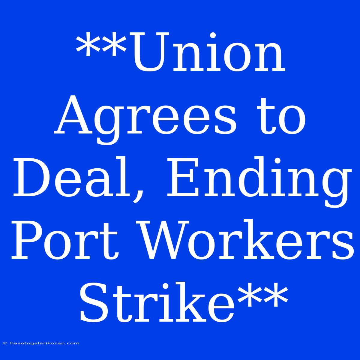 **Union Agrees To Deal, Ending Port Workers Strike**