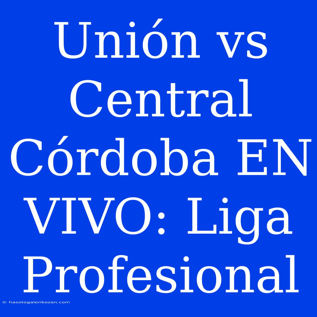 Unión Vs Central Córdoba EN VIVO: Liga Profesional