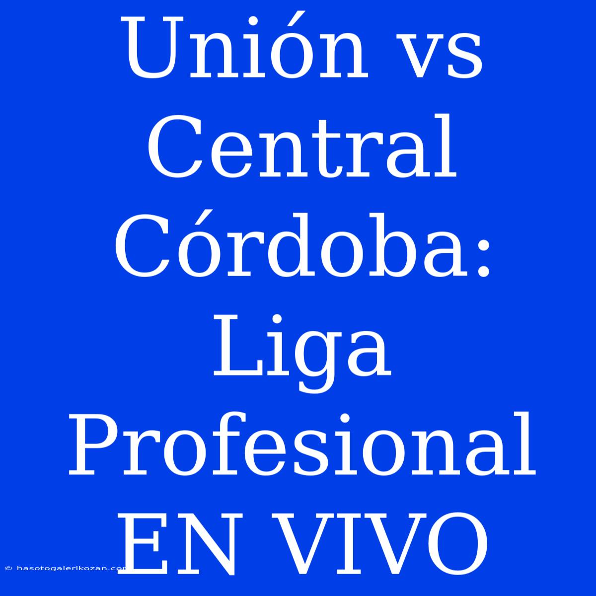 Unión Vs Central Córdoba: Liga Profesional EN VIVO