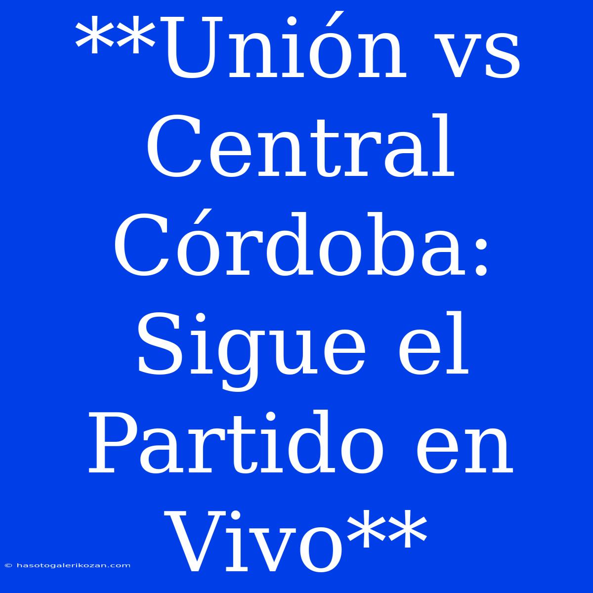 **Unión Vs Central Córdoba: Sigue El Partido En Vivo**