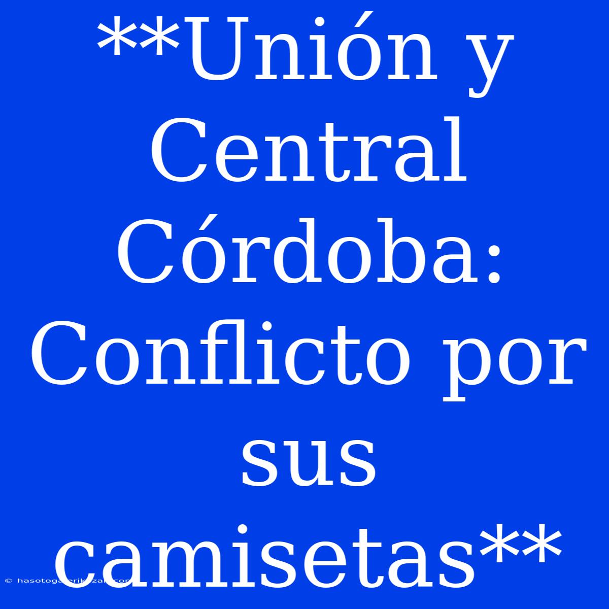 **Unión Y Central Córdoba: Conflicto Por Sus Camisetas**