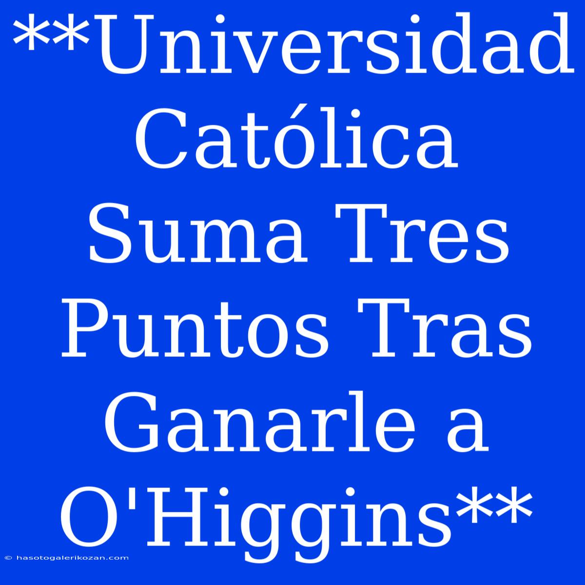 **Universidad Católica Suma Tres Puntos Tras Ganarle A O'Higgins**