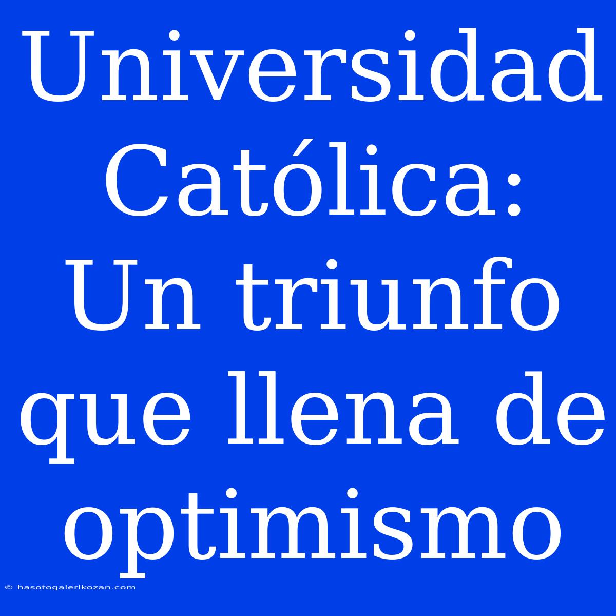 Universidad Católica:  Un Triunfo Que Llena De Optimismo 