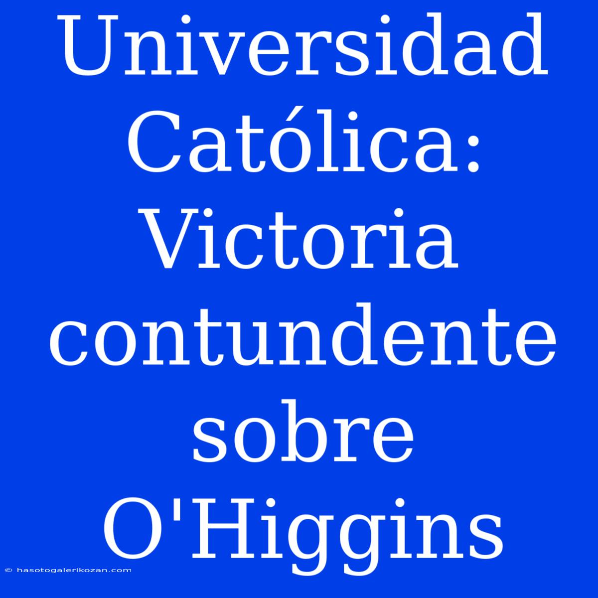 Universidad Católica: Victoria Contundente Sobre O'Higgins