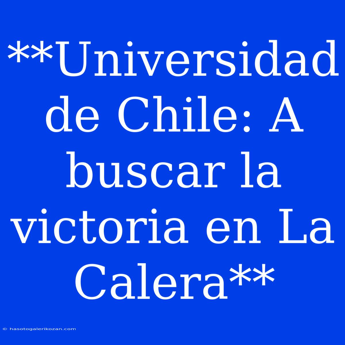 **Universidad De Chile: A Buscar La Victoria En La Calera**