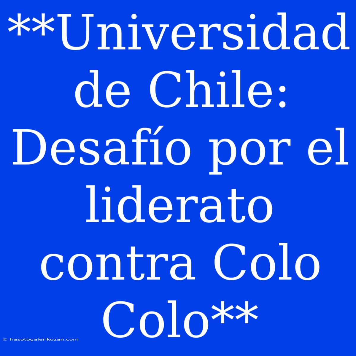 **Universidad De Chile: Desafío Por El Liderato Contra Colo Colo**