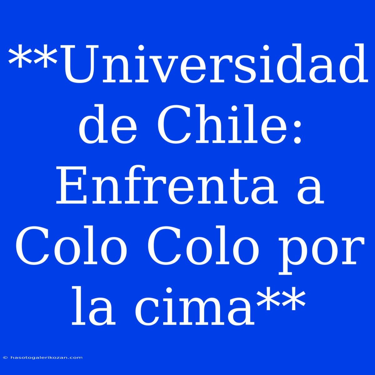 **Universidad De Chile: Enfrenta A Colo Colo Por La Cima**