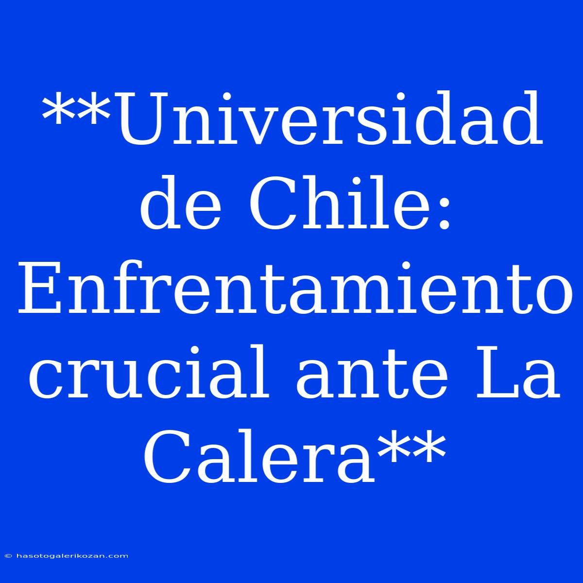 **Universidad De Chile: Enfrentamiento Crucial Ante La Calera**