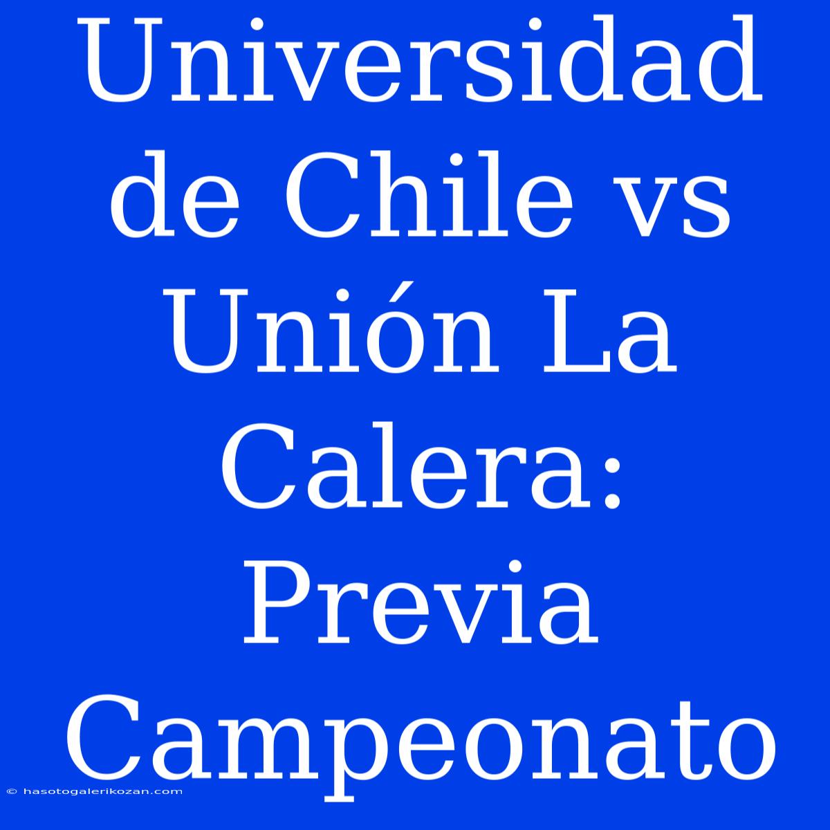 Universidad De Chile Vs Unión La Calera: Previa Campeonato