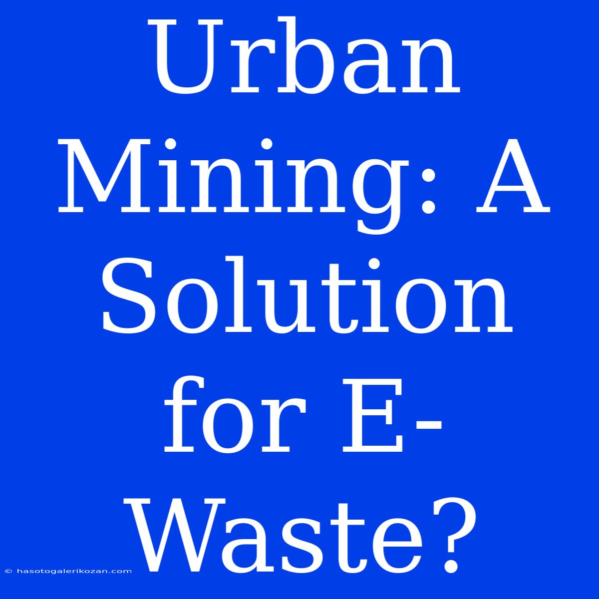 Urban Mining: A Solution For E-Waste?