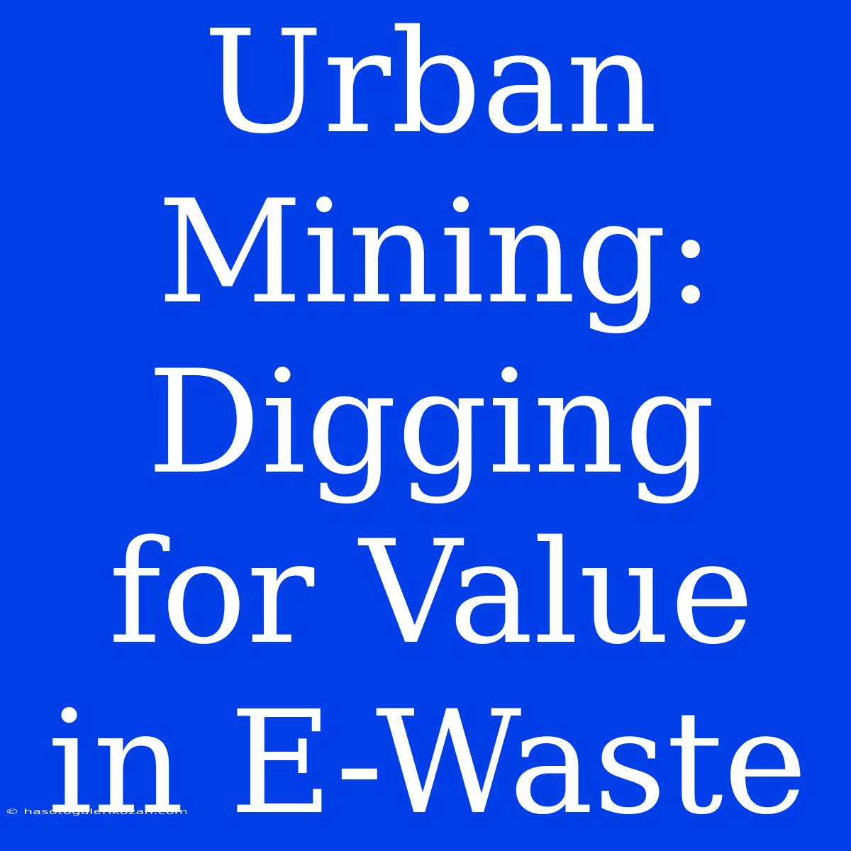 Urban Mining: Digging For Value In E-Waste