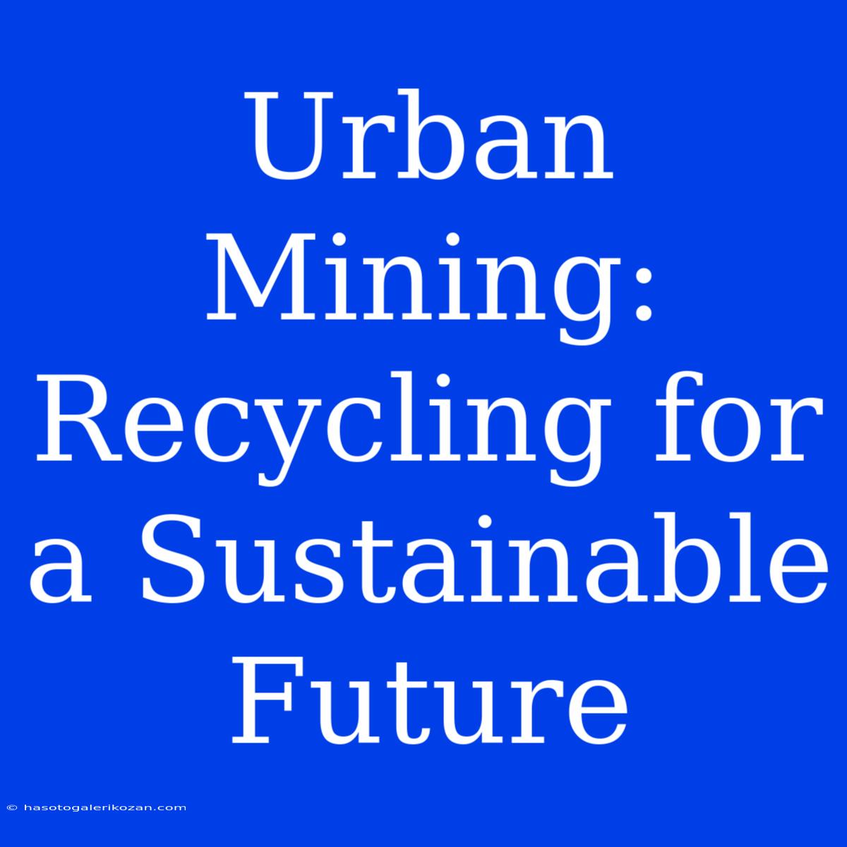 Urban Mining: Recycling For A Sustainable Future