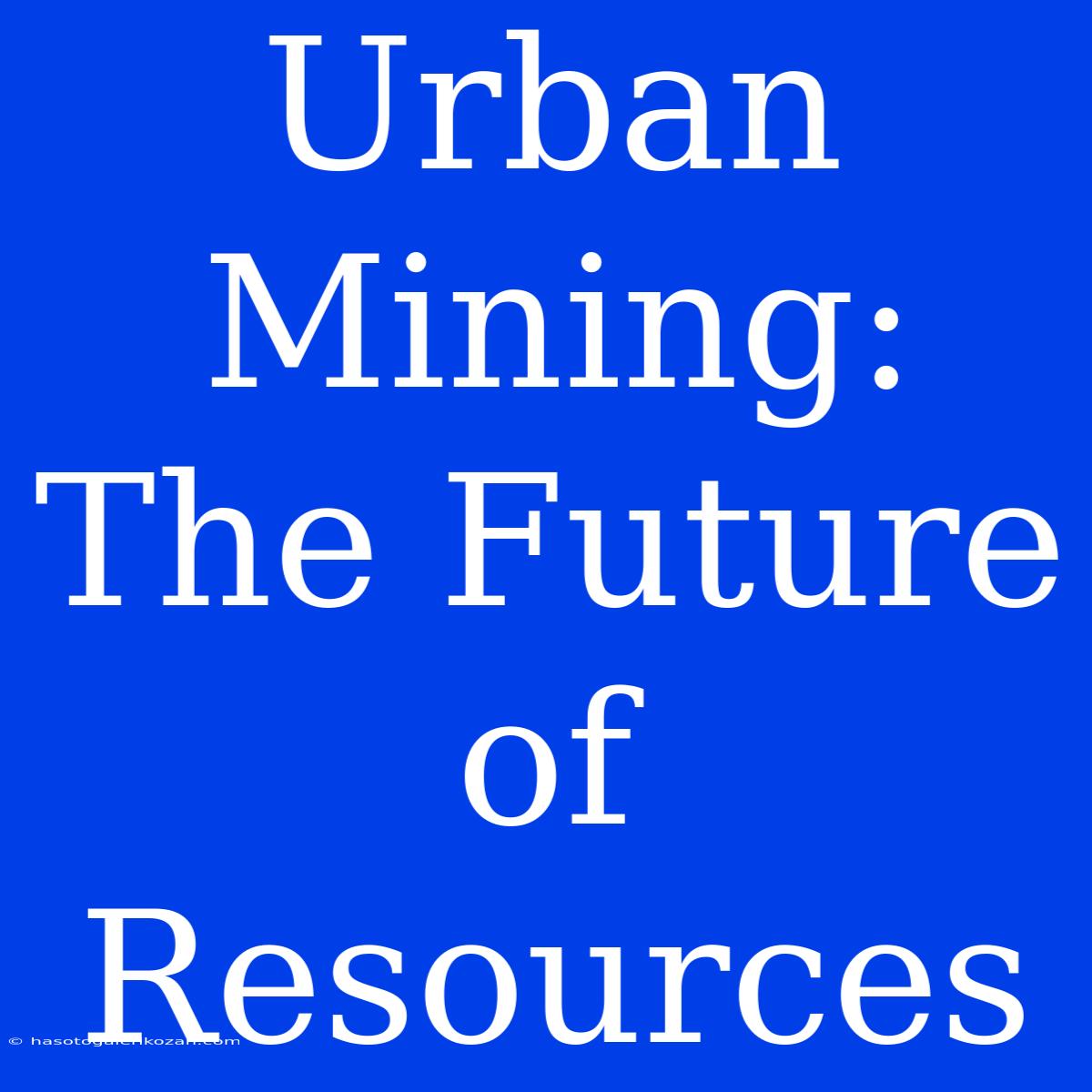 Urban Mining: The Future Of Resources