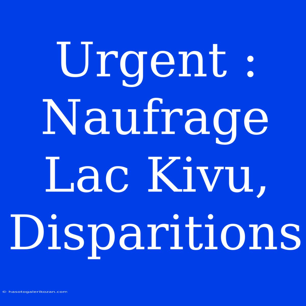 Urgent : Naufrage Lac Kivu, Disparitions