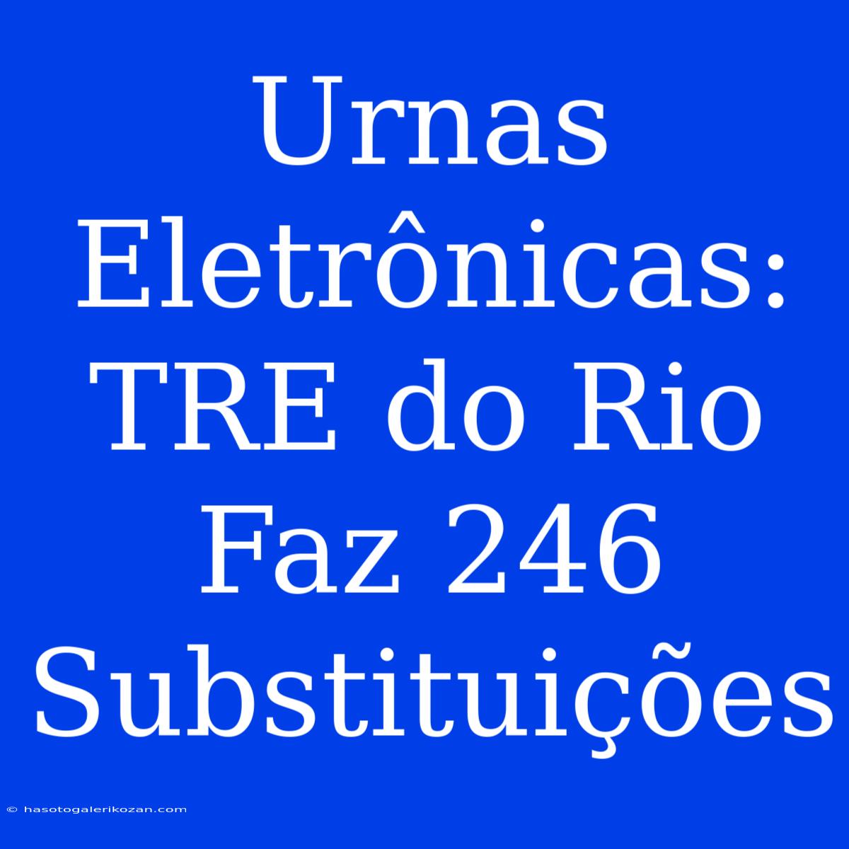 Urnas Eletrônicas: TRE Do Rio Faz 246 Substituições 