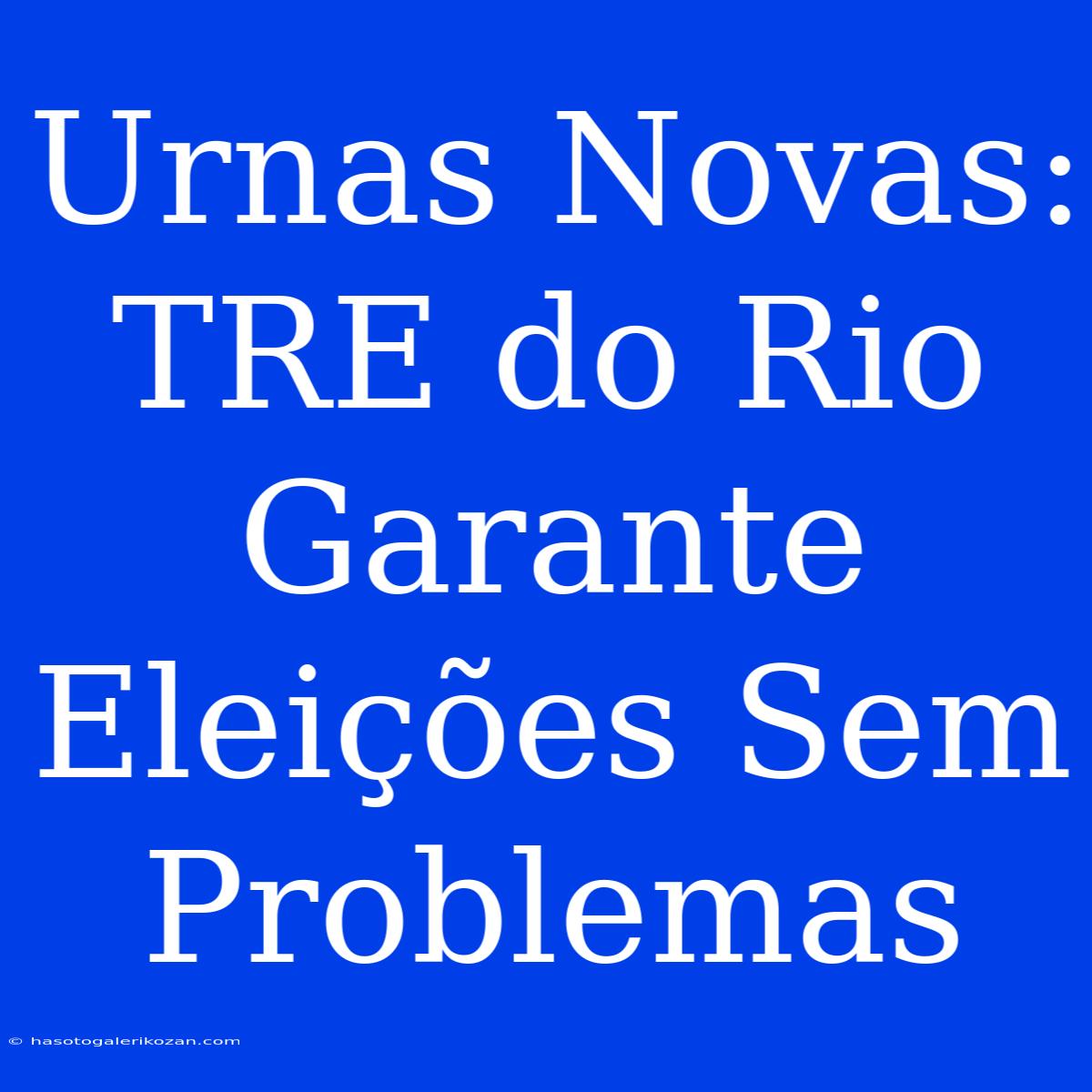 Urnas Novas: TRE Do Rio Garante Eleições Sem Problemas 