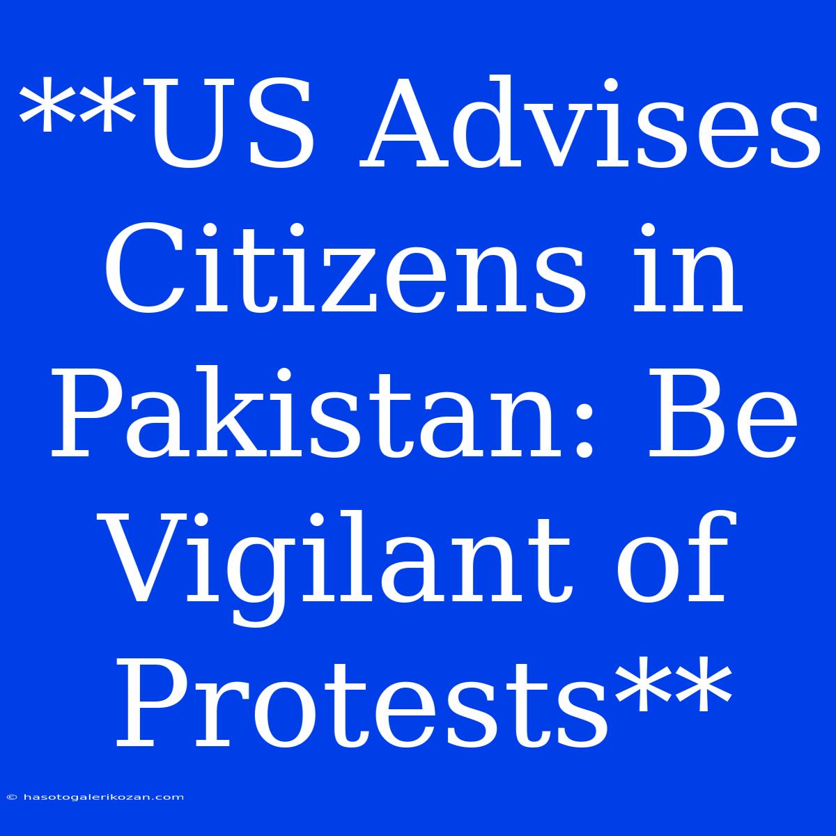 **US Advises Citizens In Pakistan: Be Vigilant Of Protests** 