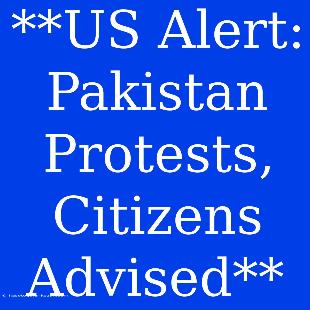 **US Alert: Pakistan Protests, Citizens Advised**