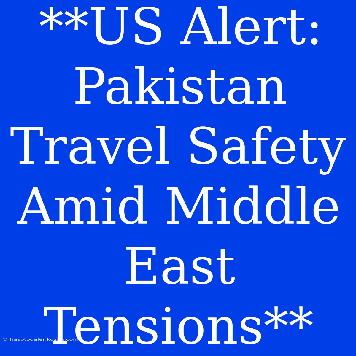 **US Alert: Pakistan Travel Safety Amid Middle East Tensions**