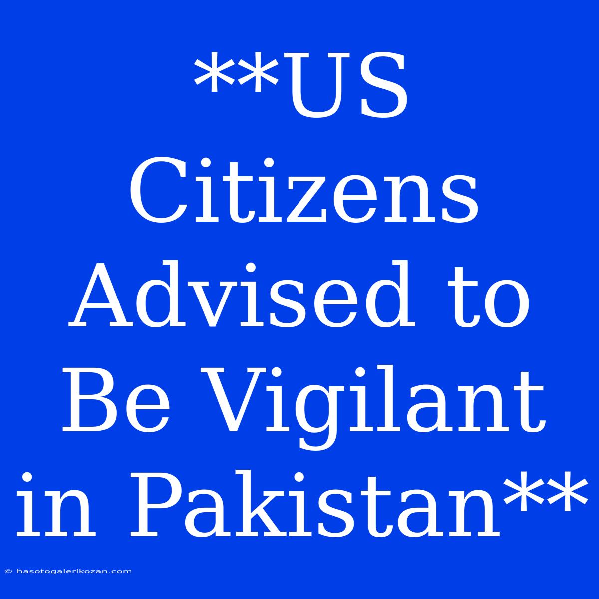 **US Citizens Advised To Be Vigilant In Pakistan**