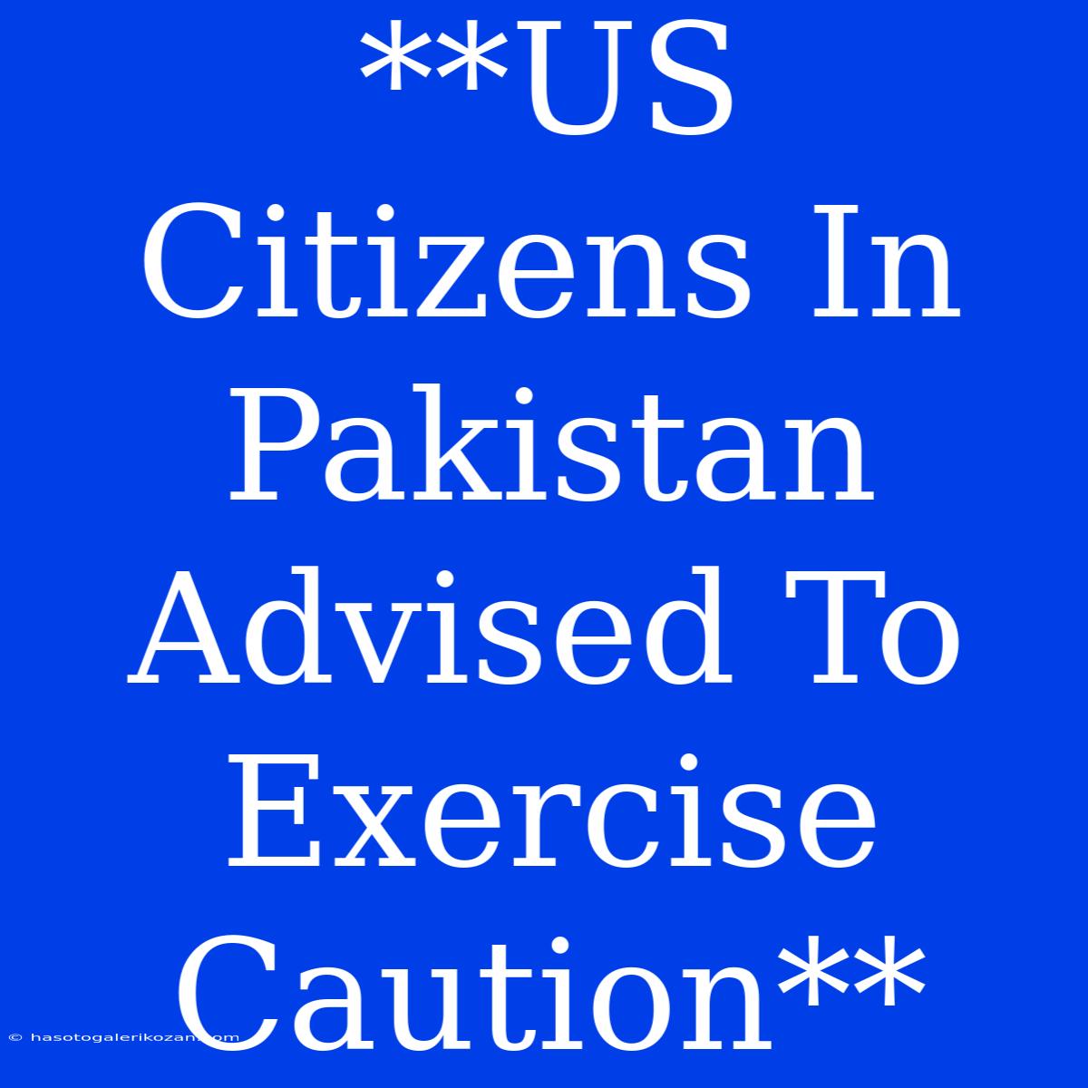 **US Citizens In Pakistan Advised To Exercise Caution**