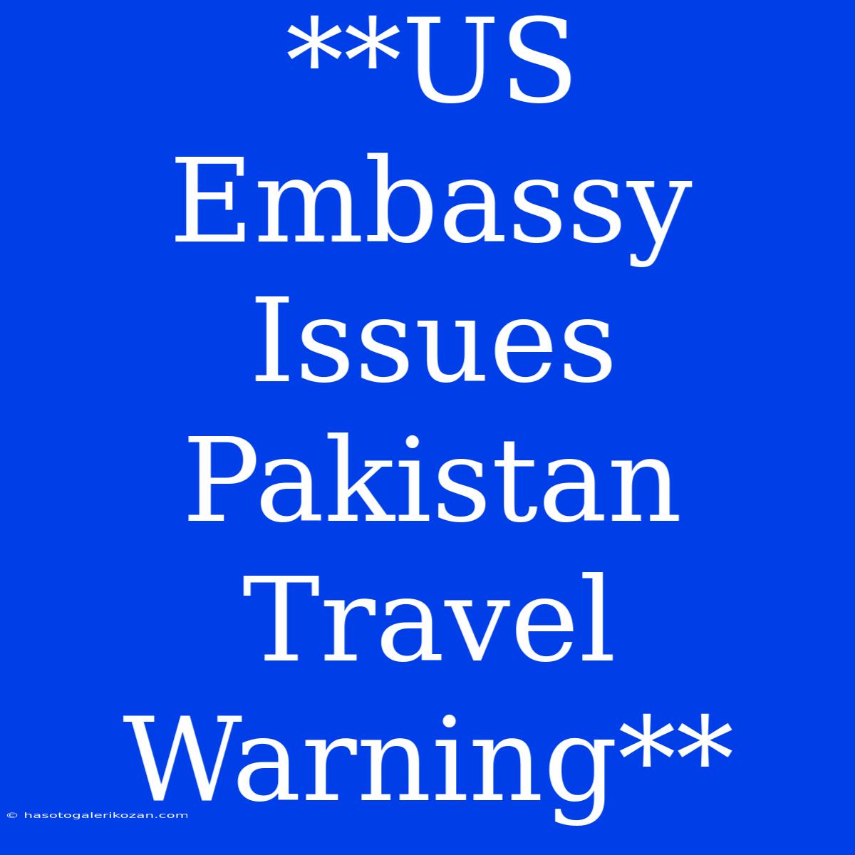 **US Embassy Issues Pakistan Travel Warning**