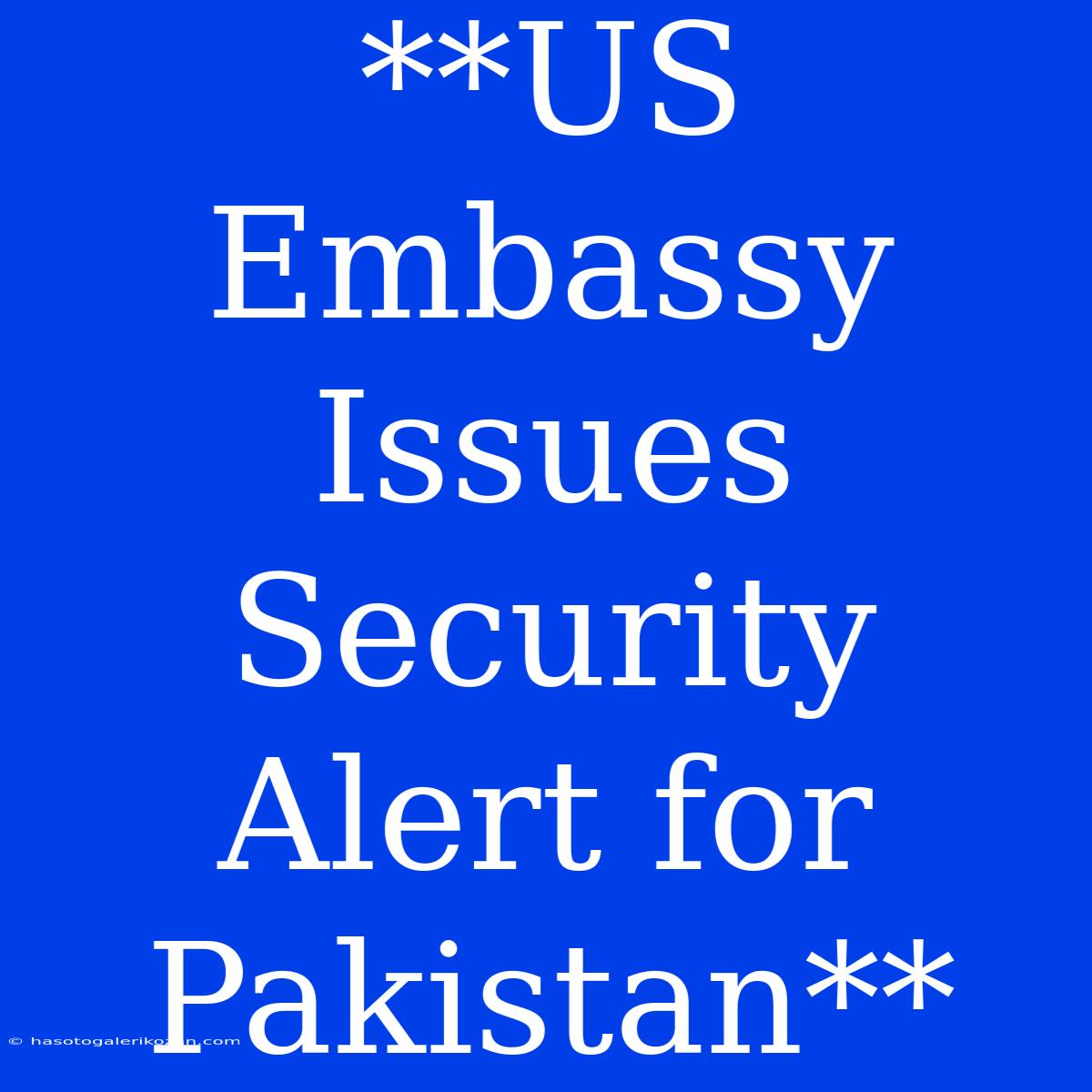 **US Embassy Issues Security Alert For Pakistan**