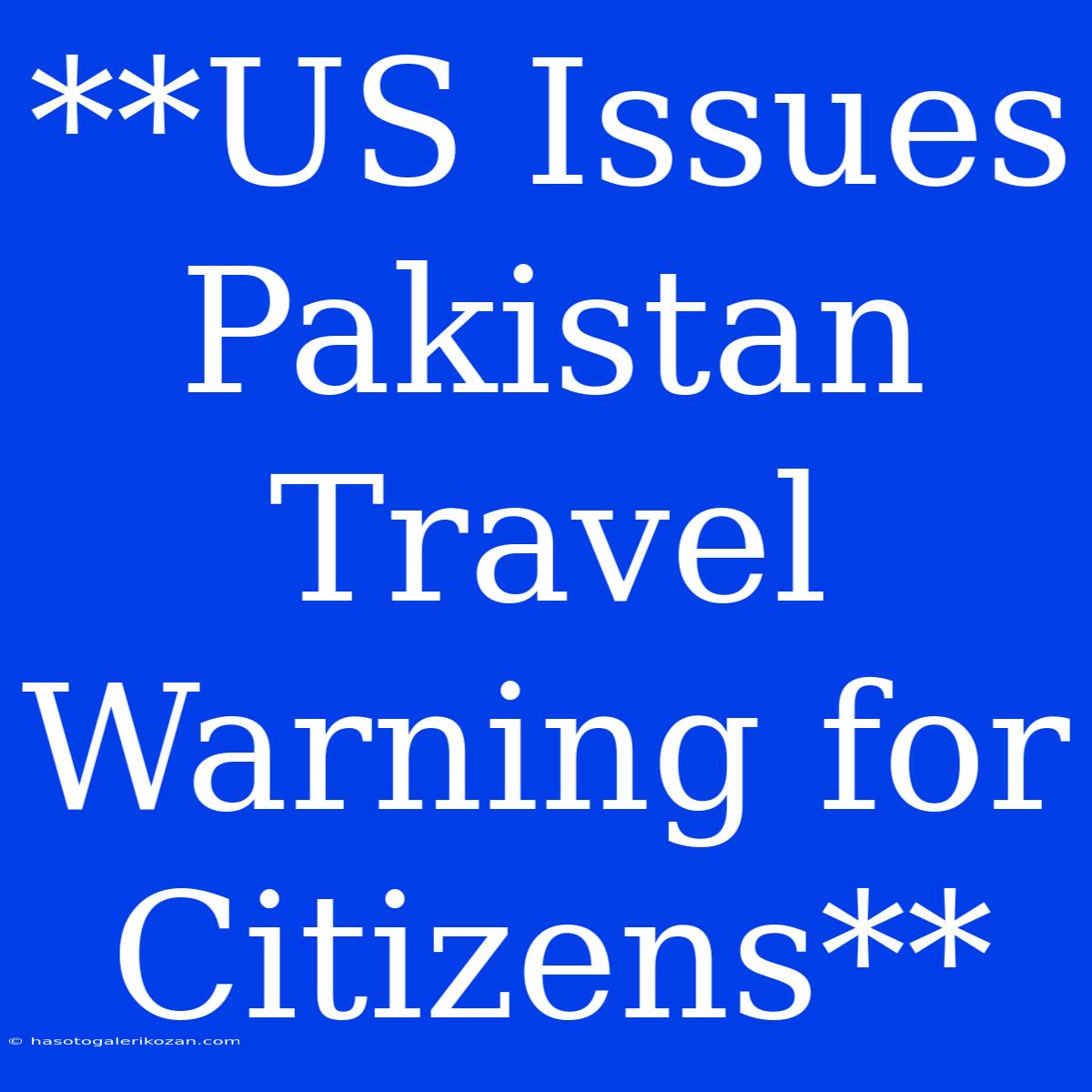 **US Issues Pakistan Travel Warning For Citizens**