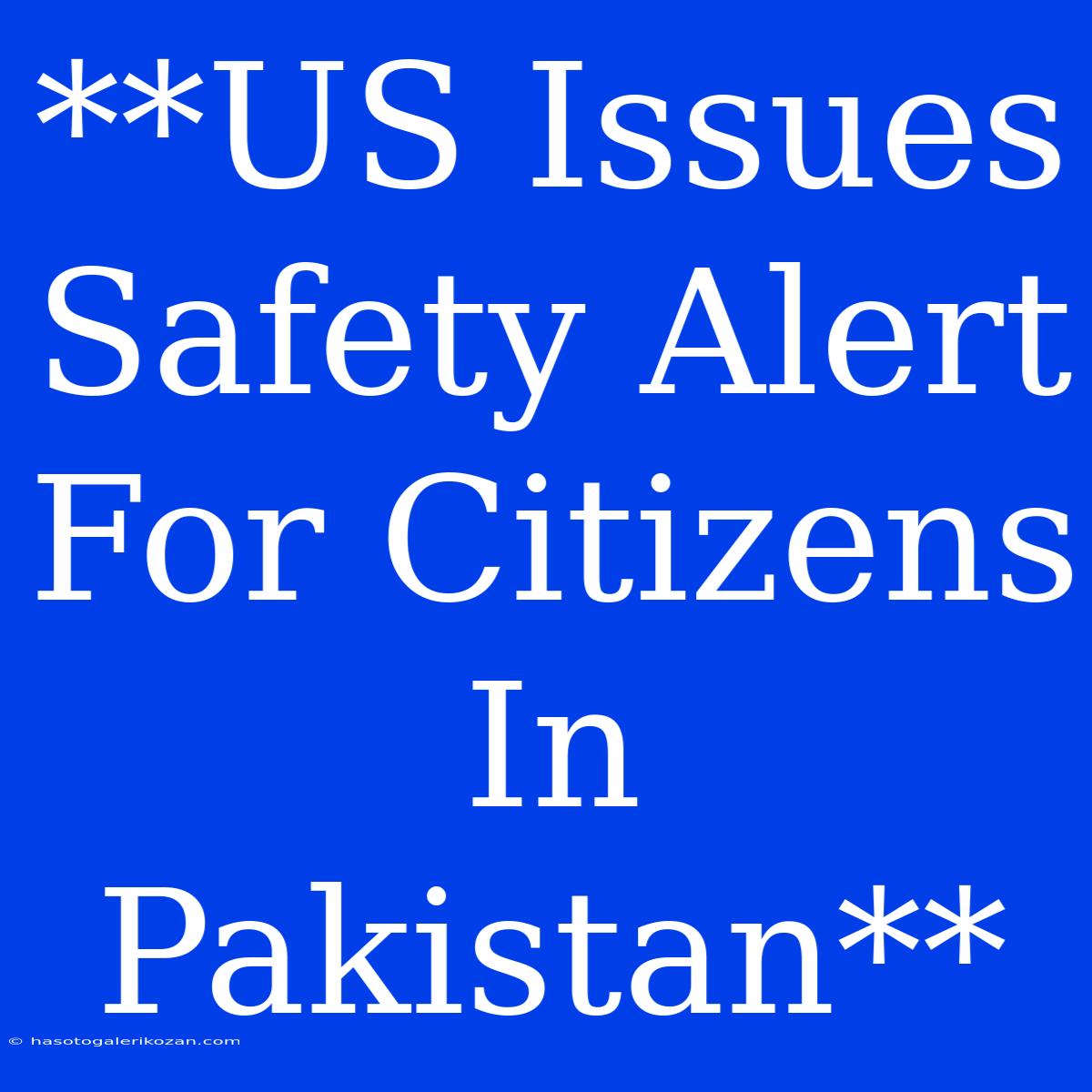 **US Issues Safety Alert For Citizens In Pakistan**