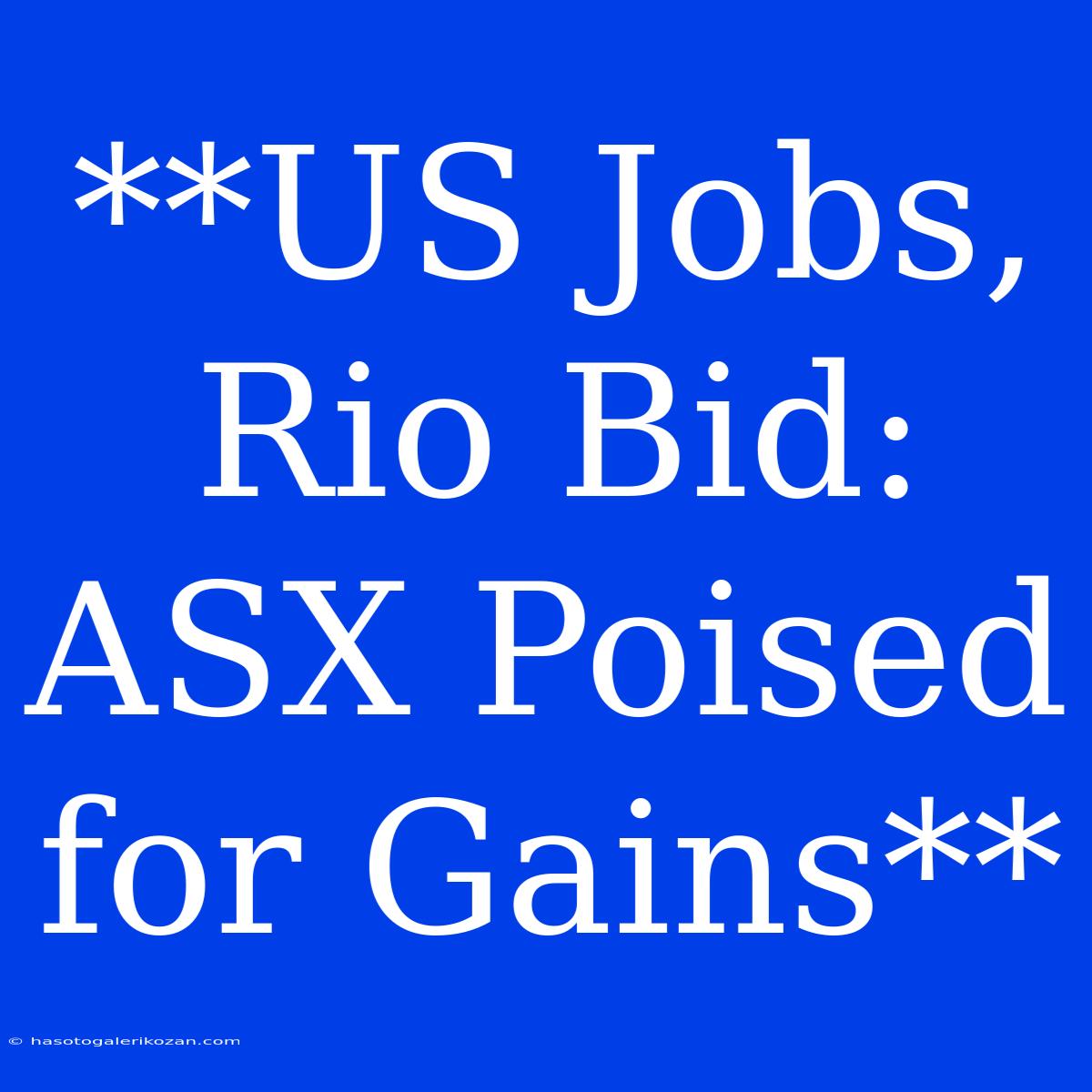 **US Jobs, Rio Bid: ASX Poised For Gains** 