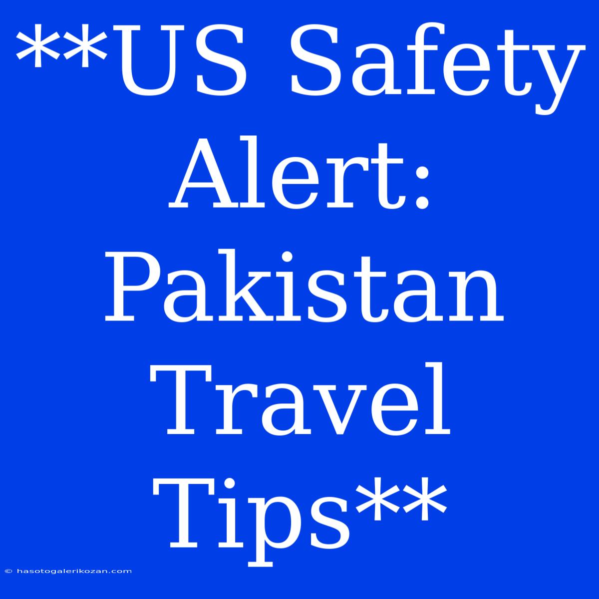 **US Safety Alert: Pakistan Travel Tips** 