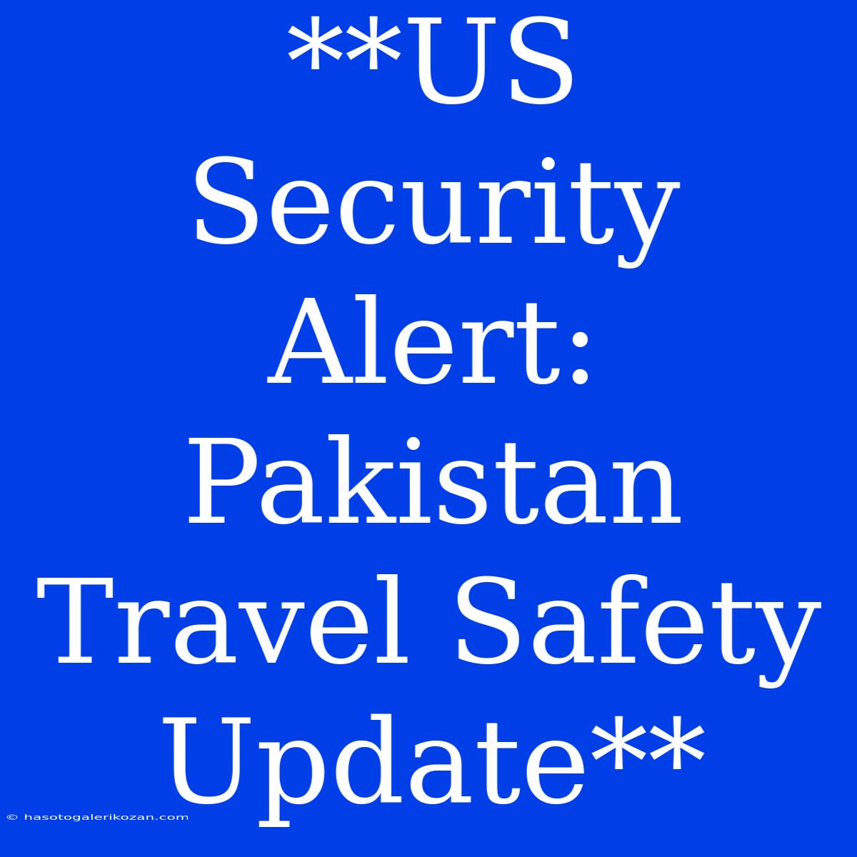 **US Security Alert: Pakistan Travel Safety Update**