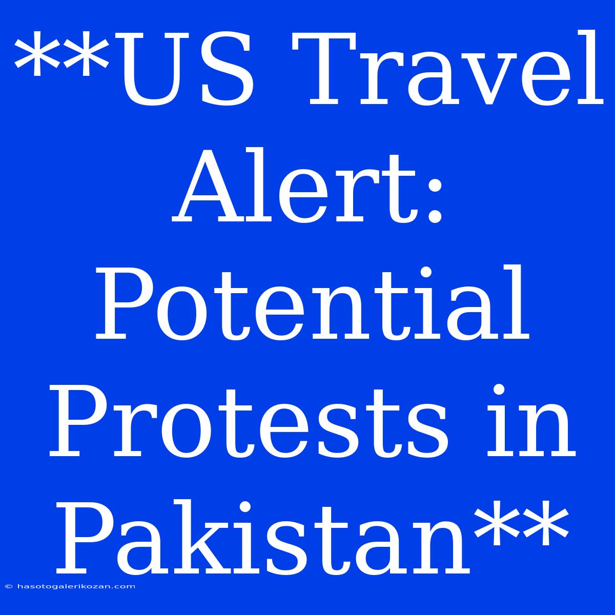 **US Travel Alert: Potential Protests In Pakistan**