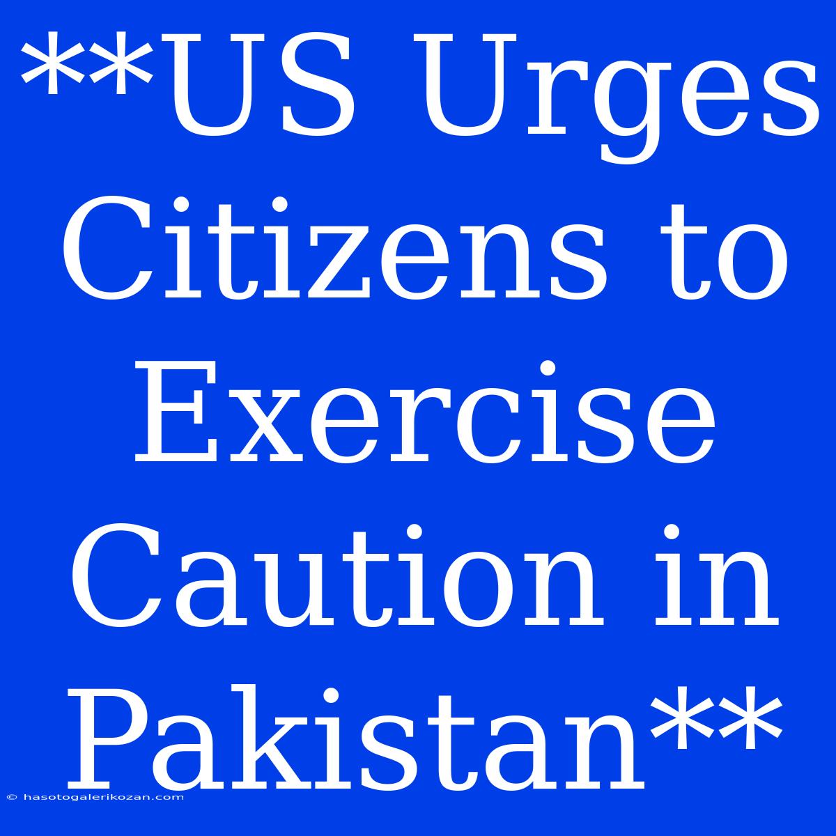 **US Urges Citizens To Exercise Caution In Pakistan**