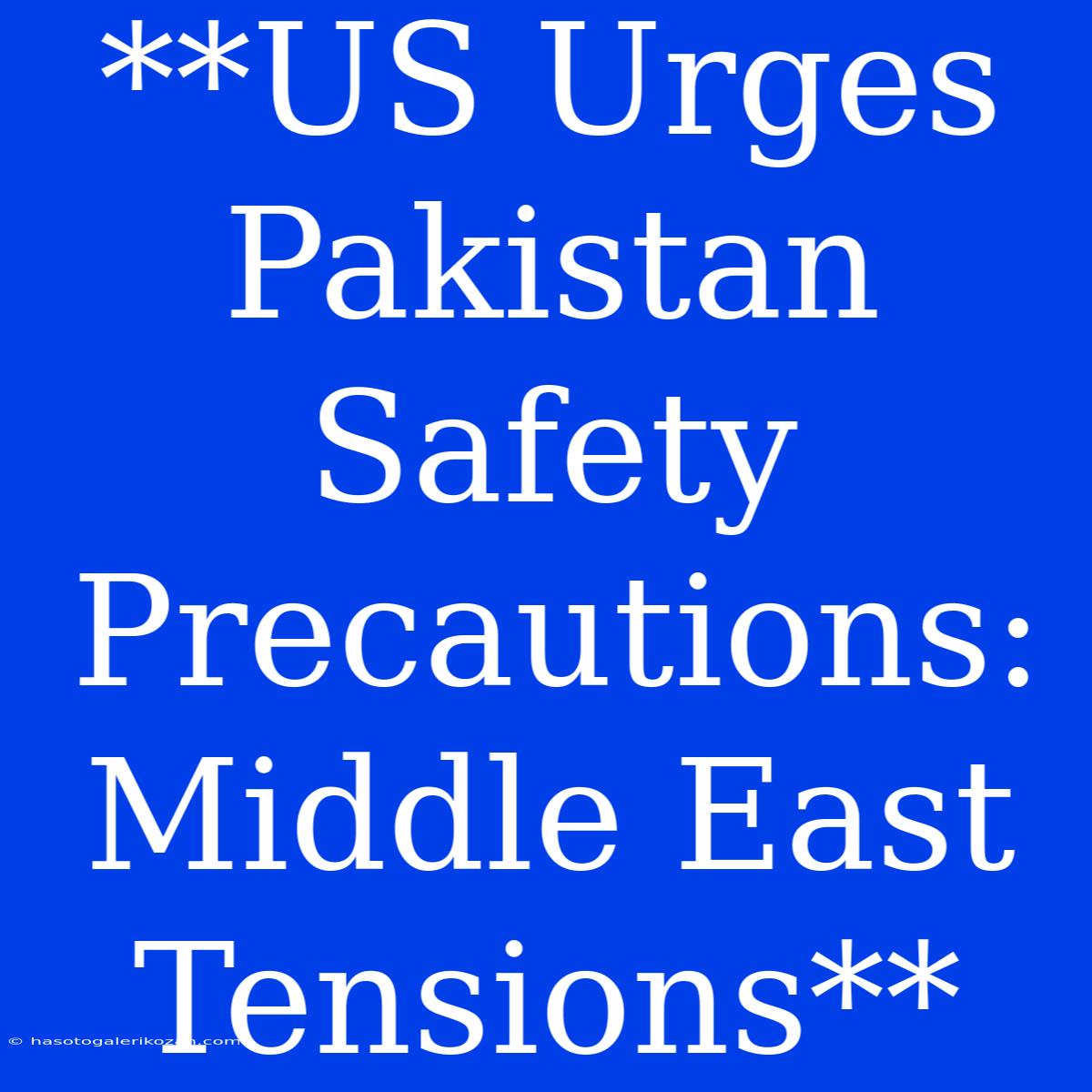 **US Urges Pakistan Safety Precautions: Middle East Tensions**