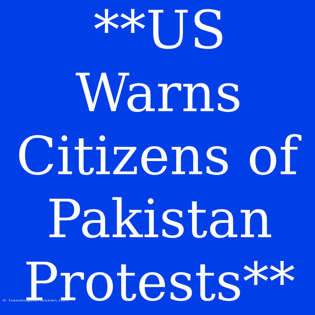 **US Warns Citizens Of Pakistan Protests**