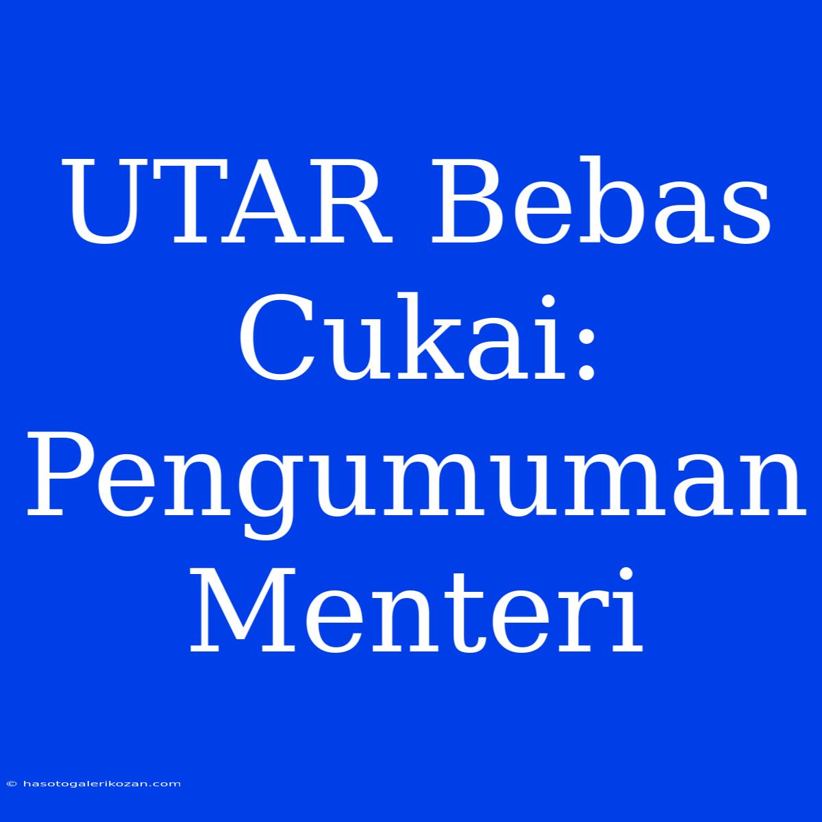 UTAR Bebas Cukai: Pengumuman Menteri